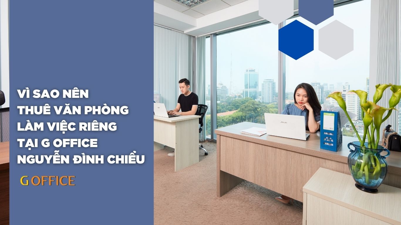 Vì sao bạn nên thuê phòng làm việc riêng tại G Office Nguyễn Đình Chiểu?